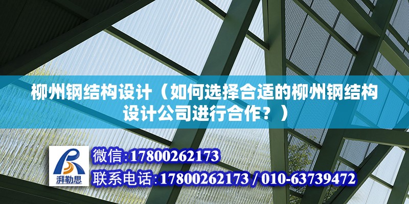 柳州鋼結(jié)構(gòu)設(shè)計(jì)（如何選擇合適的柳州鋼結(jié)構(gòu)設(shè)計(jì)公司進(jìn)行合作？）