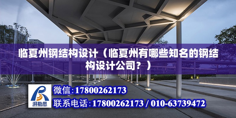 臨夏州鋼結構設計（臨夏州有哪些知名的鋼結構設計公司？）