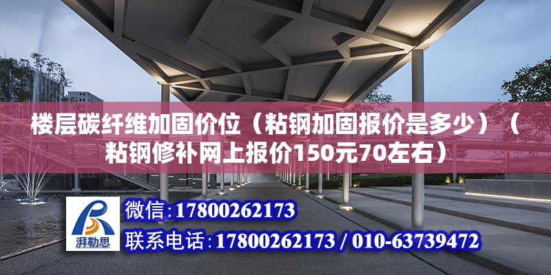 樓層碳纖維加固價位（粘鋼加固報價是多少）（粘鋼修補網上報價150元70左右） 北京網架設計