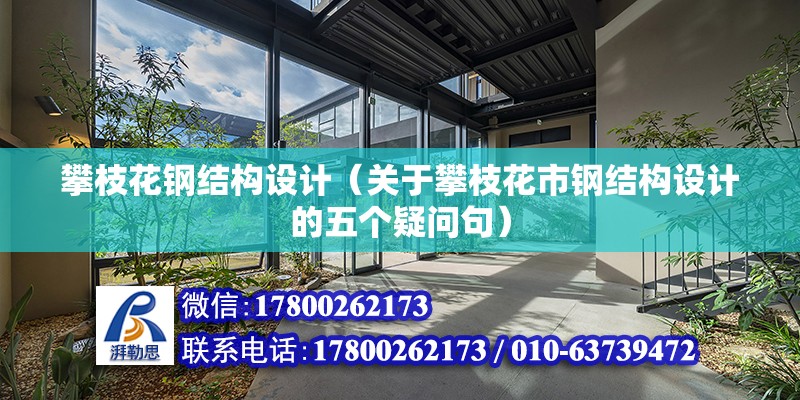 攀枝花鋼結構設計（關于攀枝花市鋼結構設計的五個疑問句） 北京鋼結構設計問答