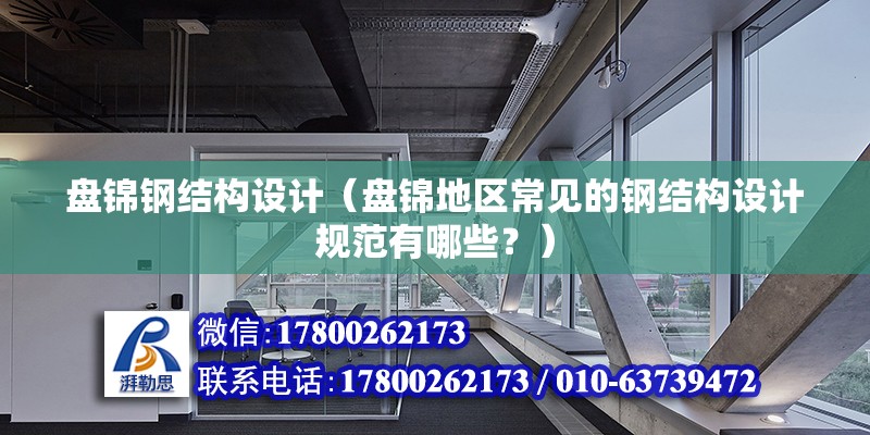 盤錦鋼結構設計（盤錦地區常見的鋼結構設計規范有哪些？）