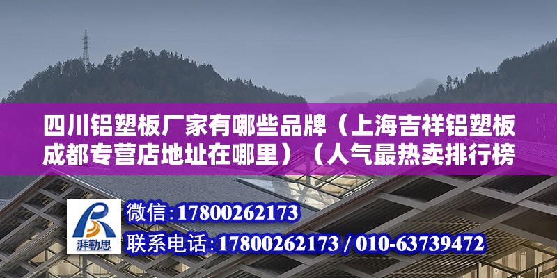 四川鋁塑板廠家有哪些品牌（上海吉祥鋁塑板成都專營店地址在哪里）（人氣最熱賣排行榜點人氣最熱賣排行榜點人氣最熱賣排行榜）