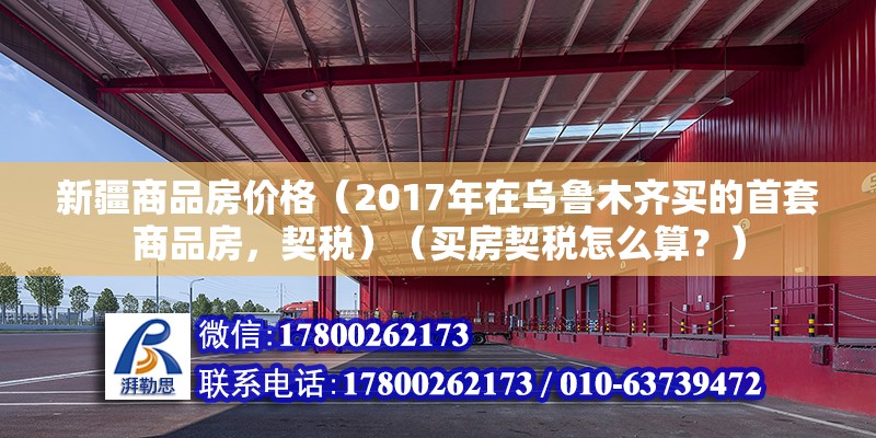 新疆商品房價格（2017年在烏魯木齊買的首套商品房，契稅）（買房契稅怎么算？）