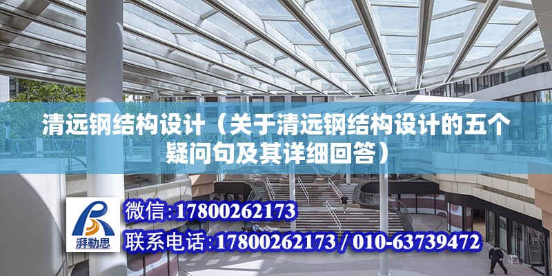 清遠鋼結構設計（關于清遠鋼結構設計的五個疑問句及其詳細回答） 北京鋼結構設計問答