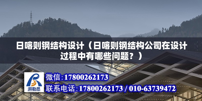 日喀則鋼結構設計（日喀則鋼結構公司在設計過程中有哪些問題？）