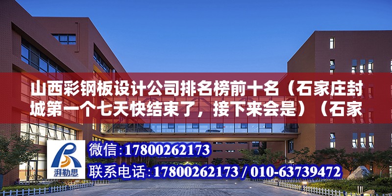 山西彩鋼板設計公司排名榜前十名（石家莊封城第一個七天快結束了，接下來會是）（石家莊再增74人新冠肺炎確診患者人數未至少頂峰值） 結構電力行業施工