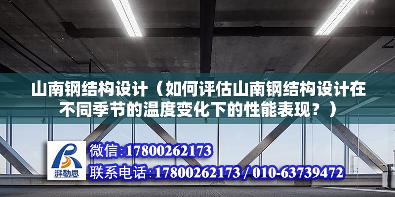 山南鋼結(jié)構(gòu)設(shè)計(jì)（如何評估山南鋼結(jié)構(gòu)設(shè)計(jì)在不同季節(jié)的溫度變化下的性能表現(xiàn)？）