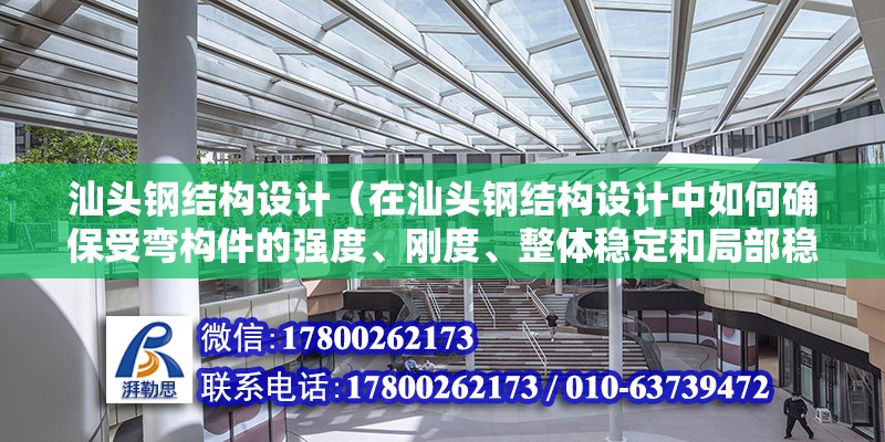 汕頭鋼結構設計（在汕頭鋼結構設計中如何確保受彎構件的強度、剛度、整體穩定和局部穩定滿足規范要求） 北京鋼結構設計問答