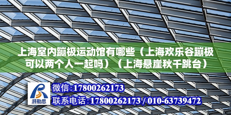 上海室內蹦極運動館有哪些（上海歡樂谷蹦極可以兩個人一起嗎）（上海懸崖秋千跳臺） 裝飾工裝設計