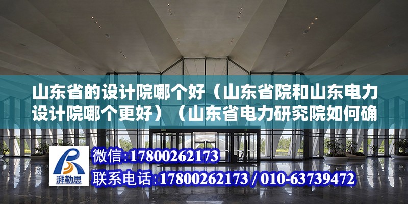 山東省的設計院哪個好（山東省院和山東電力設計院哪個更好）（山東省電力研究院如何確定為山東省電力研究院） 結構污水處理池施工