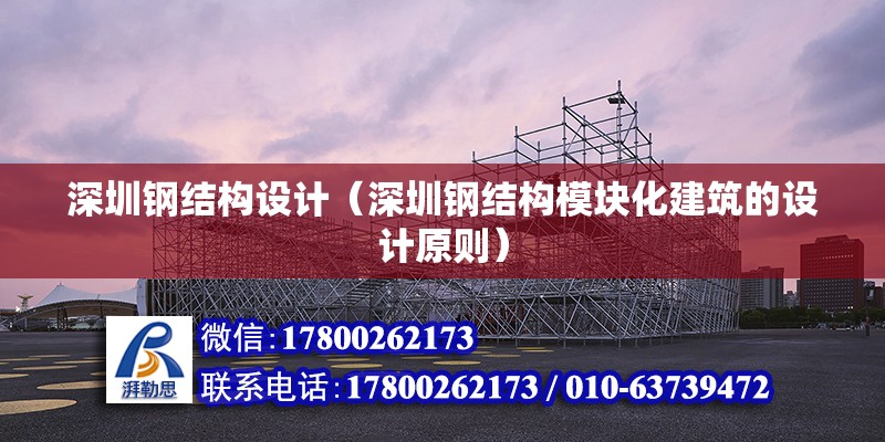 深圳鋼結構設計（深圳鋼結構模塊化建筑的設計原則）