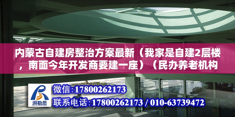 內蒙古自建房整治方案最新（我家是自建2層樓，南面今年開發商要建一座）（民辦養老機構300張床位給了一次性建設補貼3000元/床）