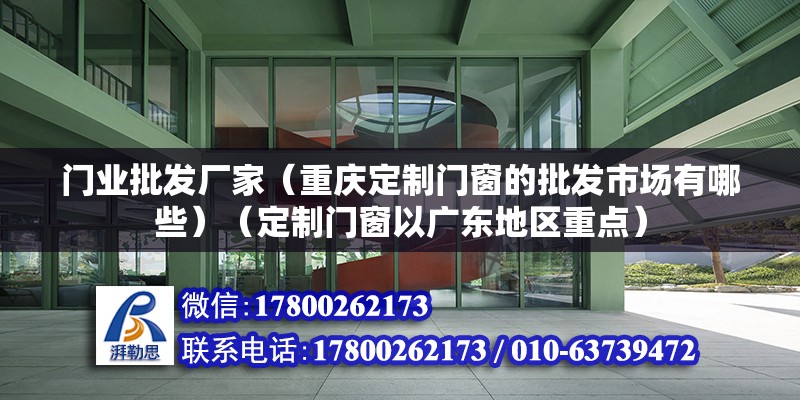 門業批發廠家（重慶定制門窗的批發市場有哪些）（定制門窗以廣東地區重點）