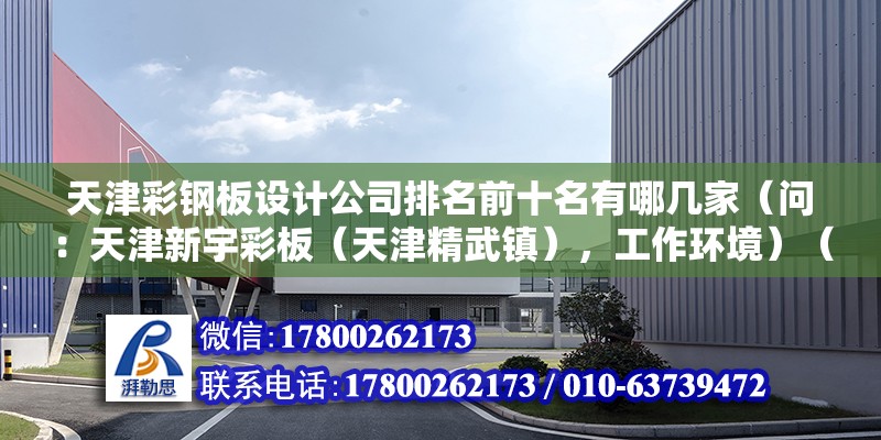 天津彩鋼板設計公司排名前十名有哪幾家（問：天津新宇彩板（天津精武鎮），工作環境）（天津西青區電子有限公司天津高新技術企業有限公司）