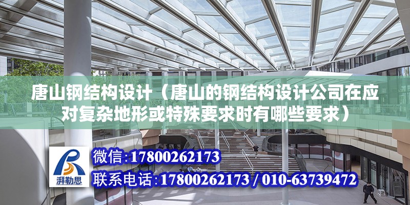 唐山鋼結構設計（唐山的鋼結構設計公司在應對復雜地形或特殊要求時有哪些要求）