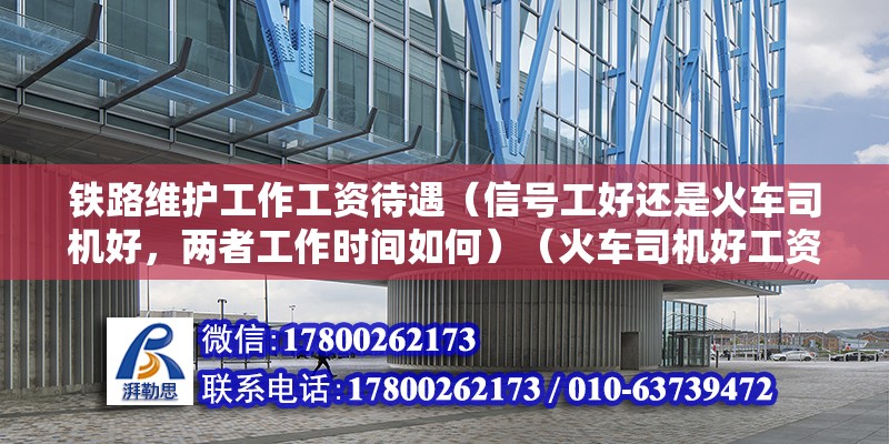 鐵路維護工作工資待遇（信號工好還是火車司機好，兩者工作時間如何）（火車司機好工資就死累點1萬左右吧信號工是工作時間短） 裝飾家裝設(shè)計