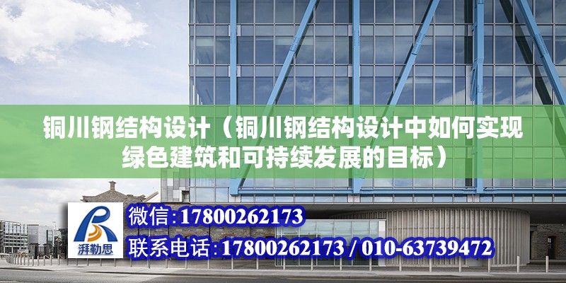 銅川鋼結構設計（銅川鋼結構設計中如何實現綠色建筑和可持續發展的目標）