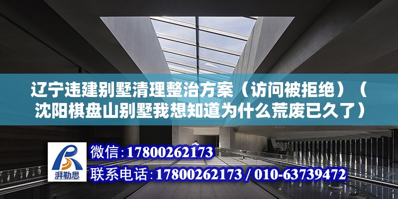 遼寧違建別墅清理整治方案（訪問被拒絕）（沈陽棋盤山別墅我想知道為什么荒廢已久了） 建筑效果圖設計