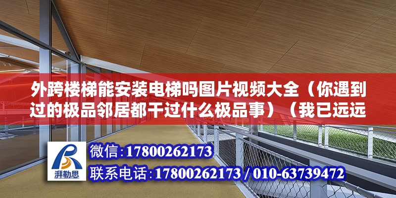 外跨樓梯能安裝電梯嗎圖片視頻大全（你遇到過(guò)的極品鄰居都干過(guò)什么極品事）（我已遠(yuǎn)遠(yuǎn)離開(kāi)）