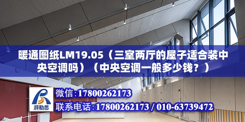 暖通圖紙LM19.05（三室兩廳的屋子適合裝中央空調嗎）（中央空調一般多少錢？） 結構框架設計