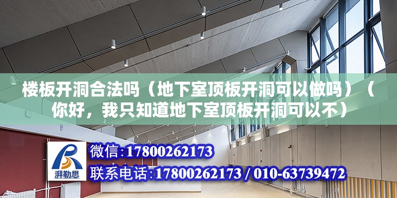 樓板開洞合法嗎（地下室頂板開洞可以做嗎）（你好，我只知道地下室頂板開洞可以不）