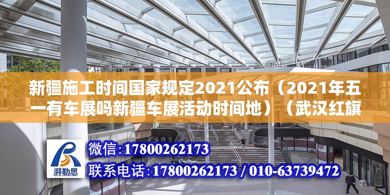 新疆施工時間國家規定2021公布（2021年五一有車展嗎新疆車展活動時間地）（武漢紅旗渠道路（常青路—姑嫂樹路）實力提升工程）