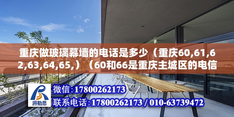 重慶做玻璃幕墻的電話是多少（重慶60,61,62,63,64,65,）（60和66是重慶主城區(qū)的電信小靈通,61是重慶主城區(qū)的電信）