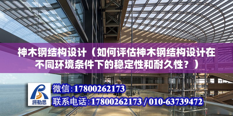 神木鋼結(jié)構(gòu)設(shè)計（如何評估神木鋼結(jié)構(gòu)設(shè)計在不同環(huán)境條件下的穩(wěn)定性和耐久性？）