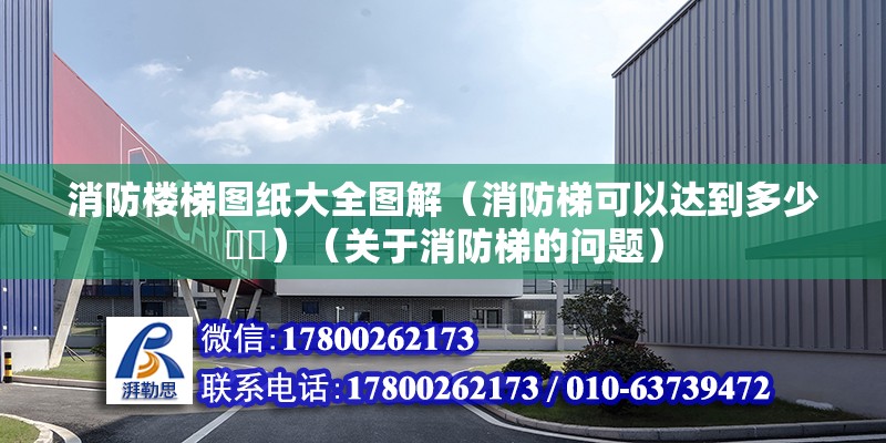 消防樓梯圖紙大全圖解（消防梯可以達到多少??）（關于消防梯的問題） 北京網架設計