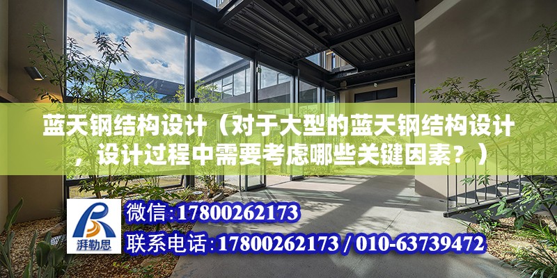 藍天鋼結構設計（對于大型的藍天鋼結構設計，設計過程中需要考慮哪些關鍵因素？） 北京鋼結構設計問答