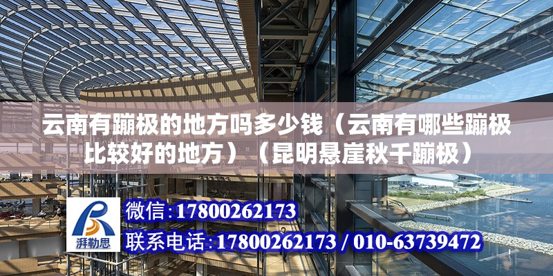 云南有蹦極的地方嗎多少錢（云南有哪些蹦極比較好的地方）（昆明懸崖秋千蹦極） 鋼結構門式鋼架施工