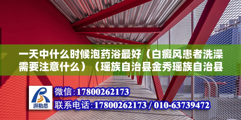 一天中什么時候泡藥浴最好（白癜風患者洗澡需要注意什么）（瑤族自治縣金秀瑤族自治縣金秀瑤族自治縣金秀瑤族自治縣）