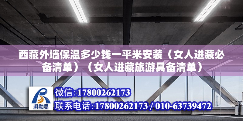 西藏外墻保溫多少錢(qián)一平米安裝（女人進(jìn)藏必備清單）（女人進(jìn)藏旅游具備清單）