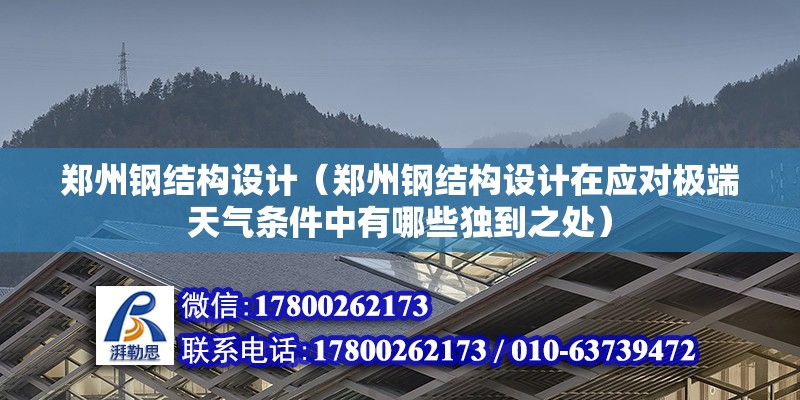 鄭州鋼結(jié)構(gòu)設(shè)計(jì)（鄭州鋼結(jié)構(gòu)設(shè)計(jì)在應(yīng)對極端天氣條件中有哪些獨(dú)到之處）