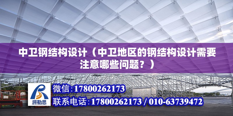 中衛鋼結構設計（中衛地區的鋼結構設計需要注意哪些問題？） 北京鋼結構設計問答