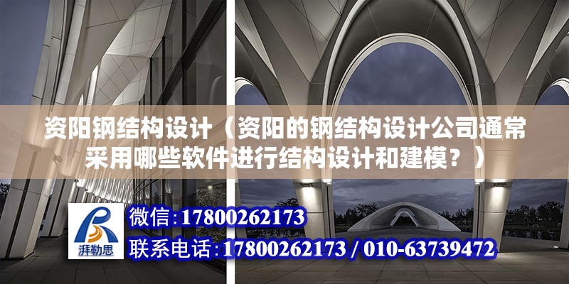 資陽鋼結構設計（資陽的鋼結構設計公司通常采用哪些軟件進行結構設計和建模？）