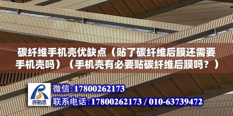 碳纖維手機殼優缺點（貼了碳纖維后膜還需要手機殼嗎）（手機殼有必要貼碳纖維后膜嗎？）