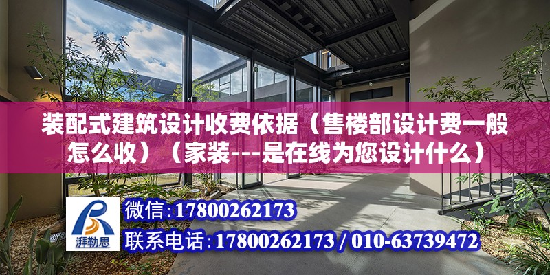 裝配式建筑設計收費依據（售樓部設計費一般怎么收）（家裝---是在線為您設計什么）