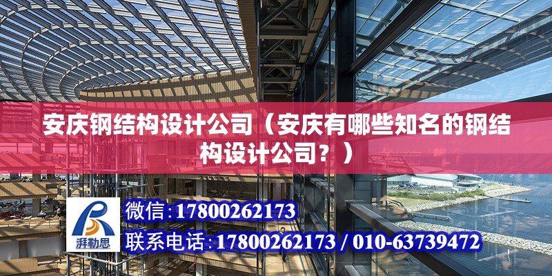 安慶鋼結構設計公司（安慶有哪些知名的鋼結構設計公司？）