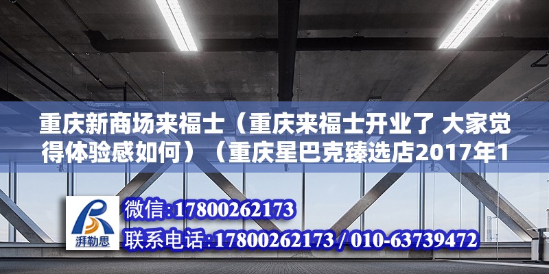 重慶新商場來福士（重慶來福士開業(yè)了 大家覺得體驗(yàn)感如何）（重慶星巴克臻選店2017年1月開業(yè)，裝修施工階段）