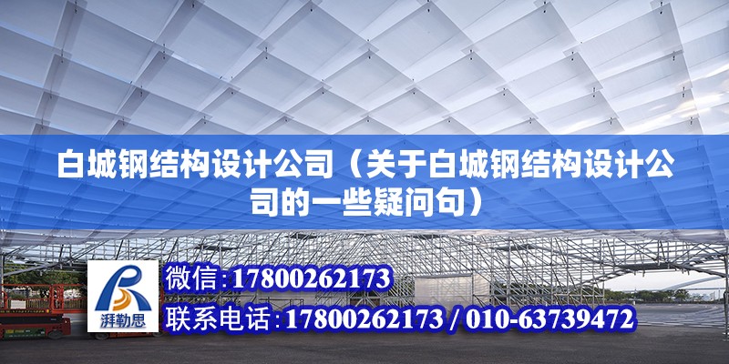 白城鋼結構設計公司（關于白城鋼結構設計公司的一些疑問句）