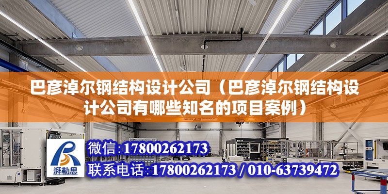 巴彥淖爾鋼結構設計公司（巴彥淖爾鋼結構設計公司有哪些知名的項目案例）