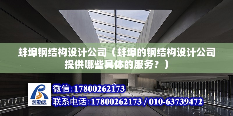 蚌埠鋼結構設計公司（蚌埠的鋼結構設計公司提供哪些具體的服務？）