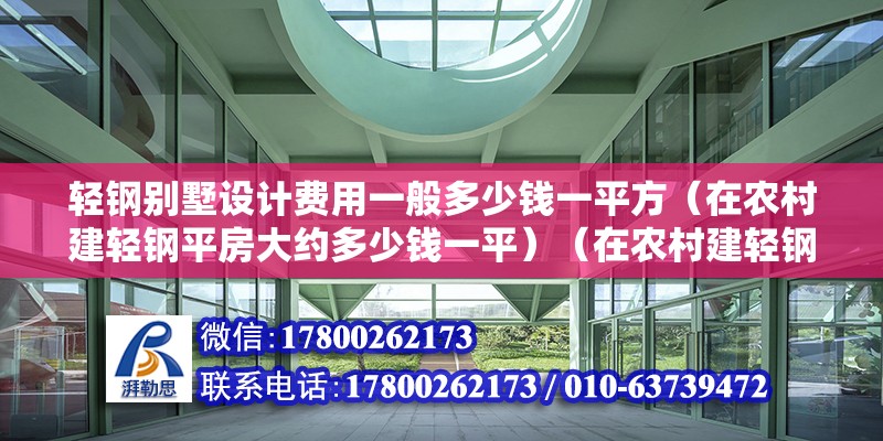 輕鋼別墅設計費用一般多少錢一平方（在農村建輕鋼平房大約多少錢一平）（在農村建輕鋼平房多少錢一平）