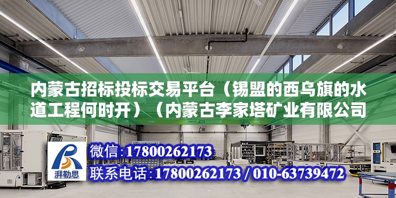 內蒙古招標投標交易平臺（錫盟的西烏旗的水道工程何時開）（內蒙古李家塔礦業有限公司）