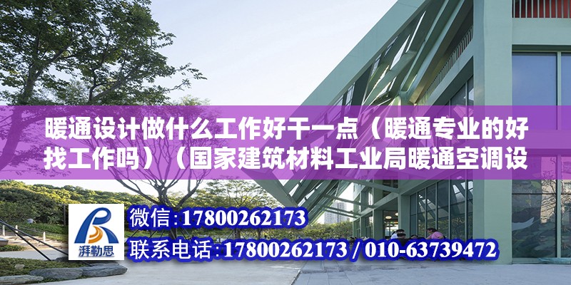 暖通設計做什么工作好干一點（暖通專業的好找工作嗎）（國家建筑材料工業局暖通空調設計和工程的前景）