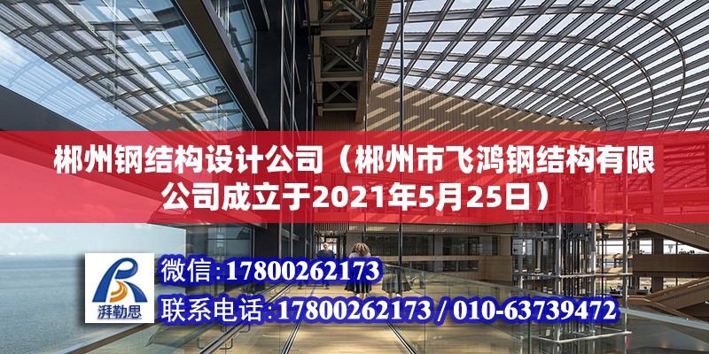 郴州鋼結構設計公司（郴州市飛鴻鋼結構有限公司成立于2021年5月25日）