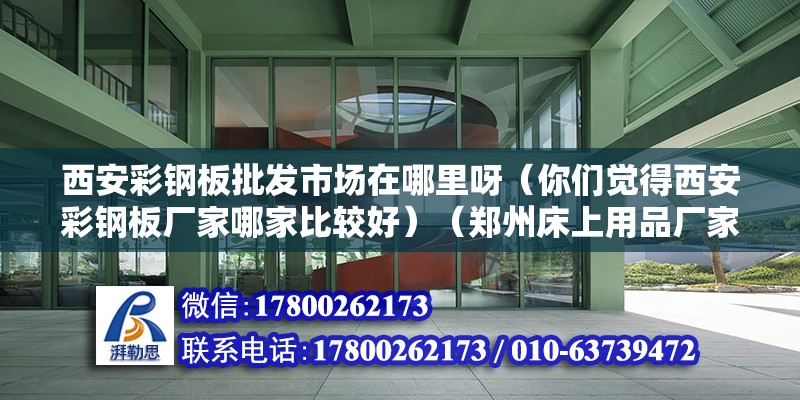 西安彩鋼板批發市場在哪里呀（你們覺得西安彩鋼板廠家哪家比較好）（鄭州床上用品廠家做的比較好的有1：鄭州夢褒床上用品廠） 建筑效果圖設計