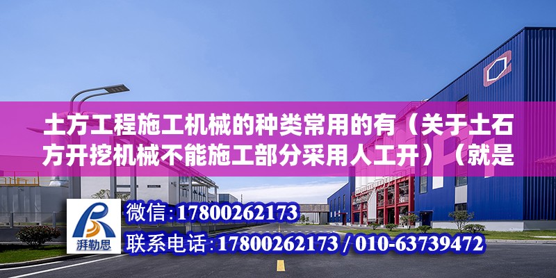 土方工程施工機械的種類常用的有（關于土石方開挖機械不能施工部分采用人工開）（就是機械挖不出來的部位，必須人工pk型開挖溝槽） 結構電力行業施工