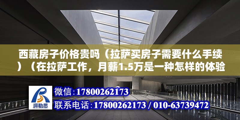 西藏房子價格貴嗎（拉薩買房子需要什么手續）（在拉薩工作，月薪1.5萬是一種怎樣的體驗？）